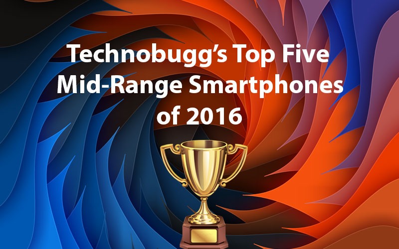TechnoBugg's Top Five Mid-Range Smartphones Of 2016 TechnoBugg's Top Five Mid-Range Smartphones Of 2016