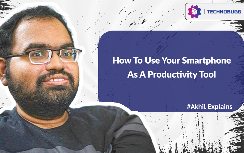 Akhil Explains; How To Use Your Smartphone As A Productivity Tool